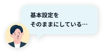 基本設定をそのままにしている…
