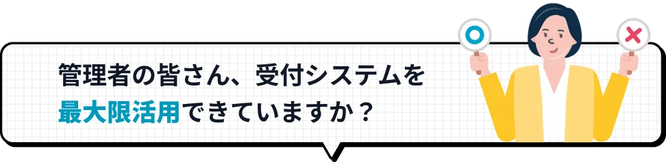 管理者の皆さん、受付システムを最大限活用できていますか？