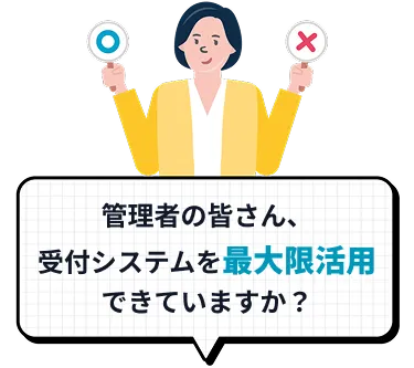 管理者の皆さん、受付システムを最大限活用できていますか？