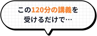 この120分の講義を受けるだけで…