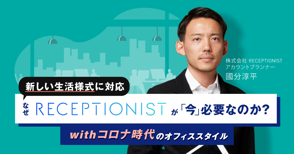 新しい生活様式に対応 -withコロナ時代のオフィススタイル- なぜ、RECEPTIONISTが「今」必要なのか?