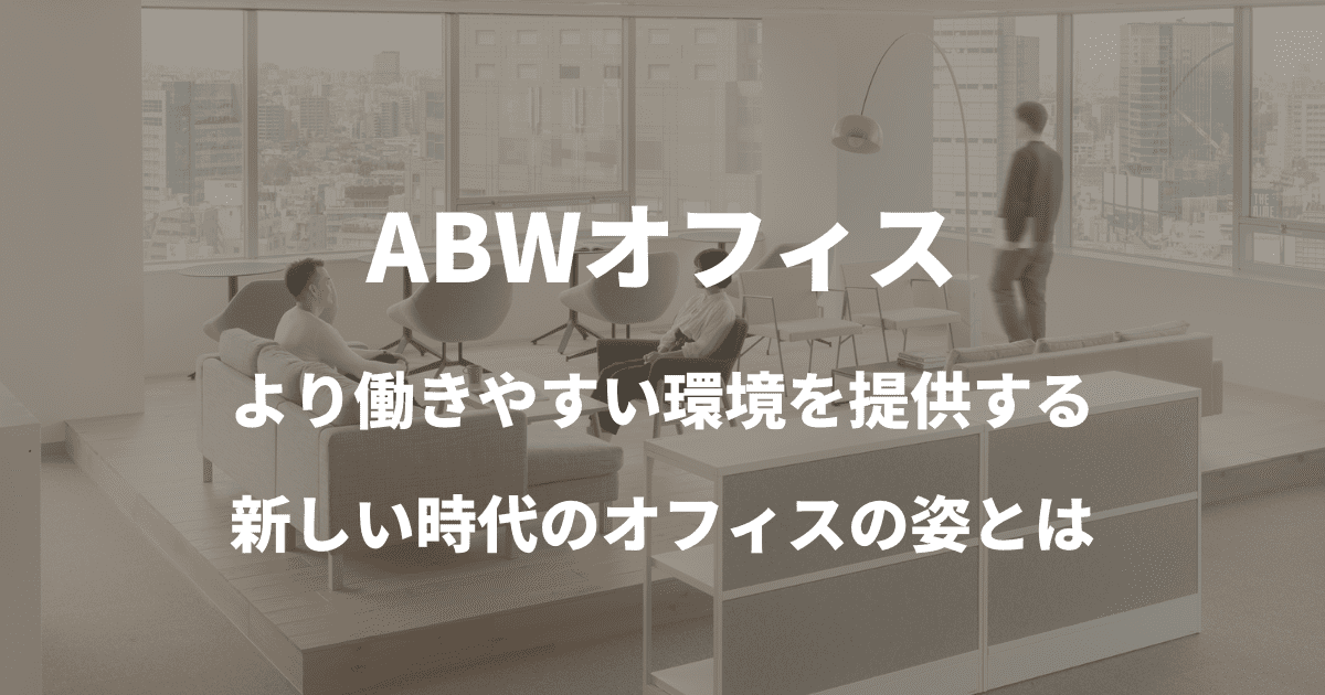 『ABWオフィス』働きやすい環境を提供する新しい時代のオフィスの姿とは