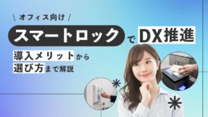 オフィス向けスマートロックでDXを促進！導入メリットから選び方まで解説！