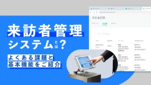 来訪者管理システムとは？よくある課題と基本機能をご紹介