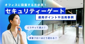 オフィスにセキュリティゲートを設置する方必見！運用ポイントや活用事例を紹介します