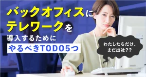 バックオフィスにテレワークを導入するためにやるべき5つのこと