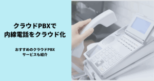 クラウドPBXで内線電話をクラウド化！クラウドPBXの仕組みや併せて導入したいシステムを紹介します