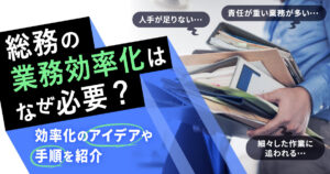 総務の業務効率化はなぜ必要？効率化のアイデアや手順を紹介