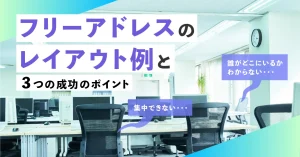 フリーアドレスのスムーズな運用におすすめのレイアウト事例と３つの成功のポイントを紹介します