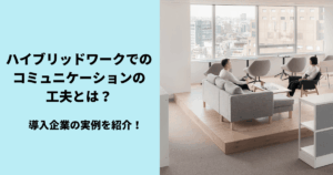 ハイブリッドワーク導入企業が実践するコミュニケーション活性化の4つの工夫