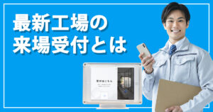 受付システムで工場の来訪者受付業務を効率化する方法とは？工場における最新の受付DXについて解説します