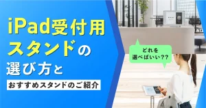 iPad受付用スタンドの選び方とおすすめスタンドとは？デザインイメージや購入場所も紹介します