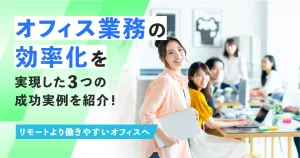 オフィス業務の効率化を実現した３つの成功実例を紹介！