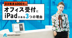 DX推進企業がiPadの受付システムを導入する３つの理由とは？