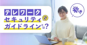 テレワークセキュリティガイドラインとは？最新第5版での必要な対策で業務の安全性を向上