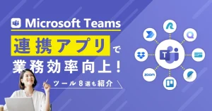 Teams連携アプリで業務効率向上へ！ツール8選も紹介