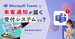 Teamsに来客通知が届く受付システム(アプリ)を解説！業務効率化が促進するオフィスへ
