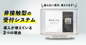 なぜ今「非接触型の受付システム」？導入が進む3つの理由と活用シーンを紹介