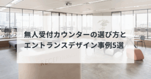 無人受付カウンターの選び方とエントランスデザイン事例5選！おしゃれな受付にしたい移転・リニューアル担当者必見